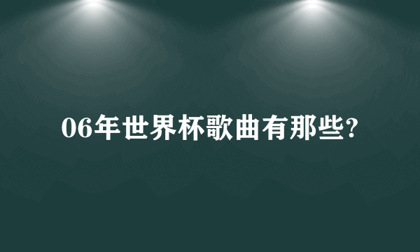 06年世界杯歌曲有那些?