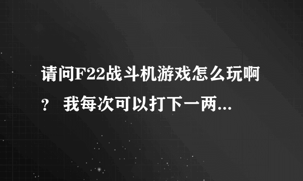 请问F22战斗机游戏怎么玩啊？ 我每次可以打下一两架敌机，可有时被敌机锁定很难逃脱，