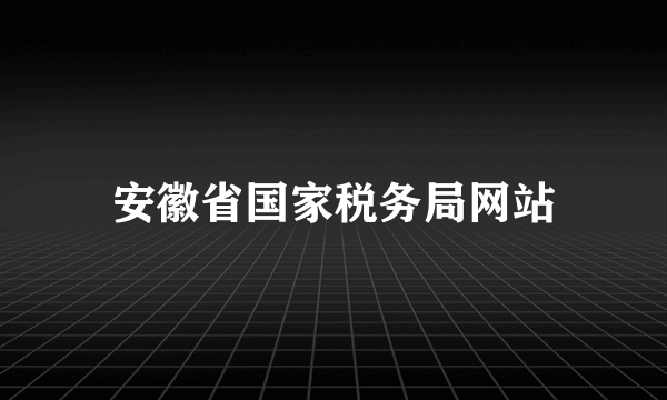 安徽省国家税务局网站