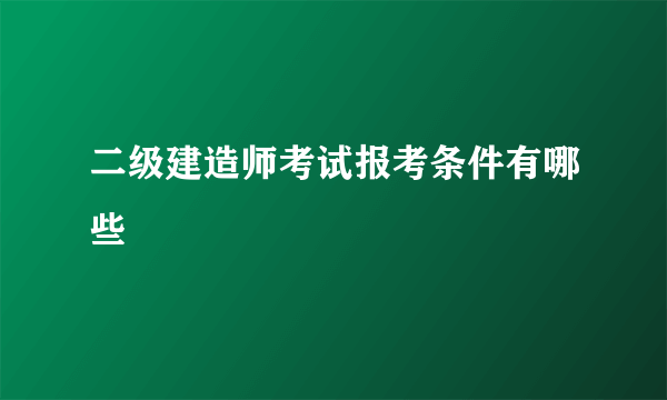 二级建造师考试报考条件有哪些