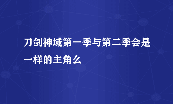 刀剑神域第一季与第二季会是一样的主角么