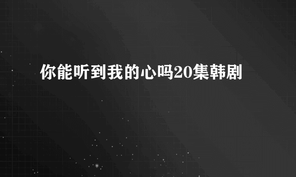 你能听到我的心吗20集韩剧