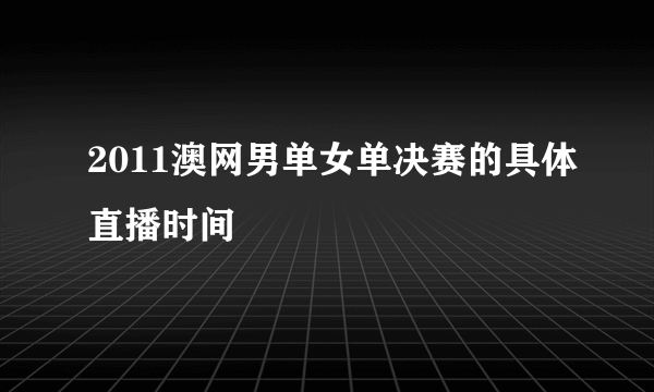 2011澳网男单女单决赛的具体直播时间