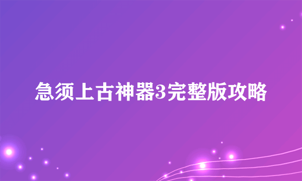 急须上古神器3完整版攻略