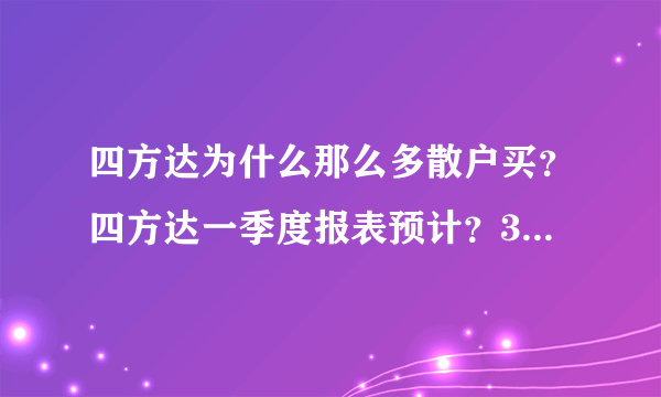 四方达为什么那么多散户买？四方达一季度报表预计？300179四方达股是什么股票？