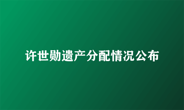 许世勋遗产分配情况公布