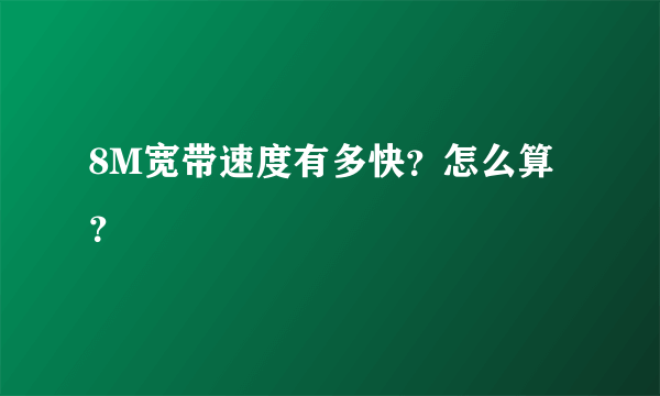 8M宽带速度有多快？怎么算？