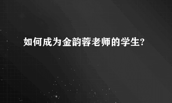 如何成为金韵蓉老师的学生?