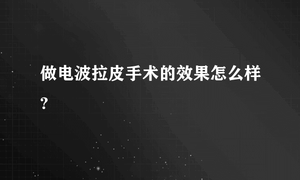 做电波拉皮手术的效果怎么样?