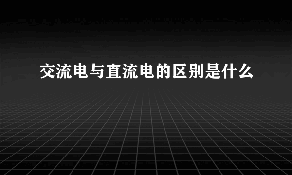 交流电与直流电的区别是什么