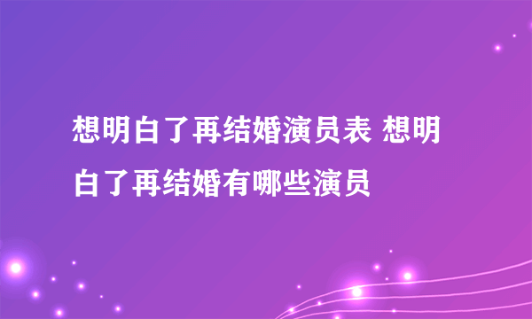 想明白了再结婚演员表 想明白了再结婚有哪些演员