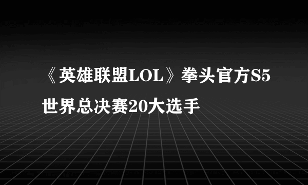 《英雄联盟LOL》拳头官方S5世界总决赛20大选手