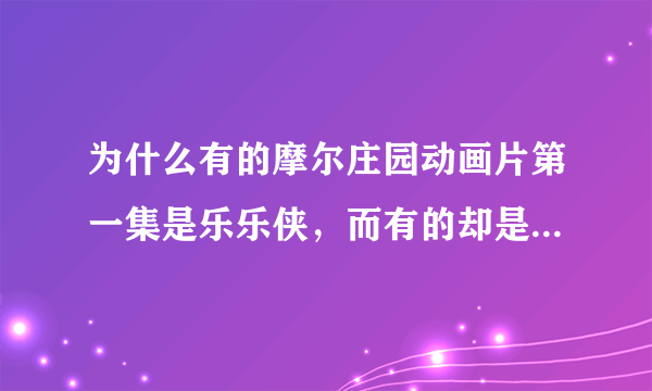 为什么有的摩尔庄园动画片第一集是乐乐侠，而有的却是摩乐乐的拉姆？