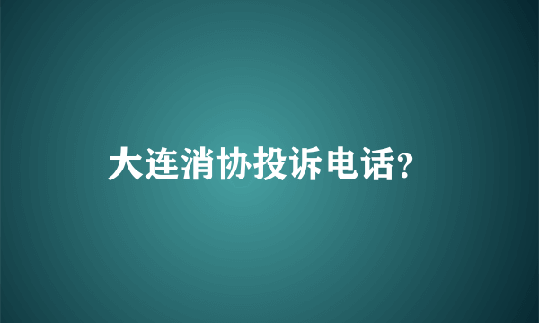 大连消协投诉电话？