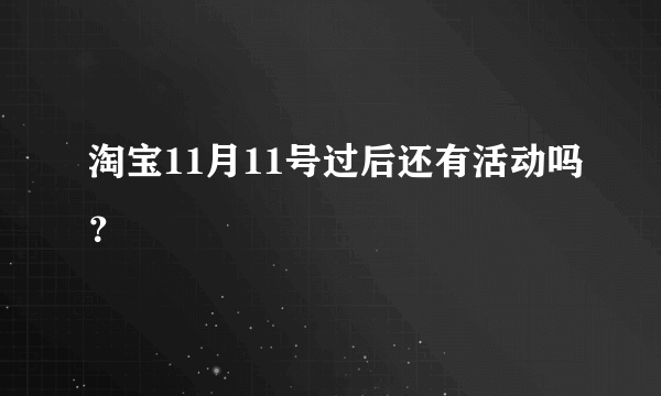 淘宝11月11号过后还有活动吗？