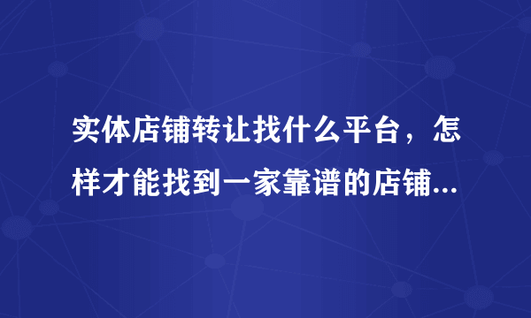 实体店铺转让找什么平台，怎样才能找到一家靠谱的店铺转让平台？