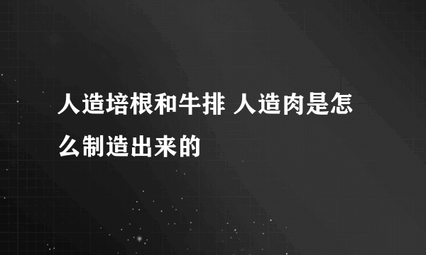 人造培根和牛排 人造肉是怎么制造出来的