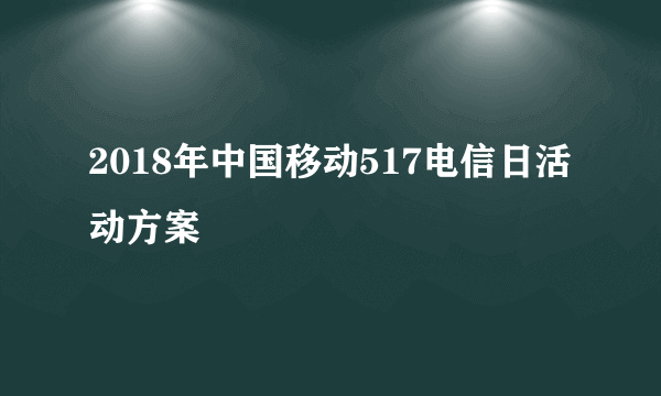 2018年中国移动517电信日活动方案