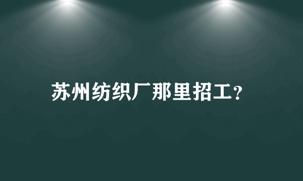 苏州纺织厂那里招工？