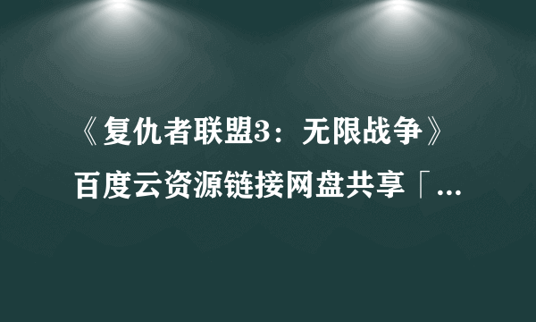 《复仇者联盟3：无限战争》百度云资源链接网盘共享「bd1080p完整版百度云资源链接网盘」