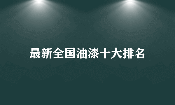 最新全国油漆十大排名