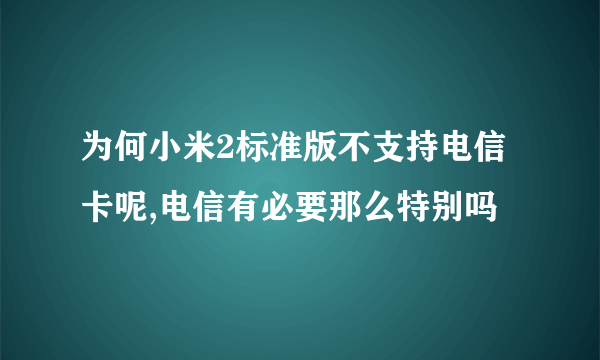 为何小米2标准版不支持电信卡呢,电信有必要那么特别吗