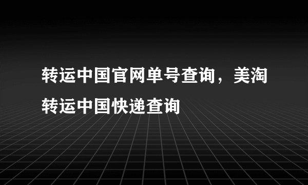 转运中国官网单号查询，美淘转运中国快递查询