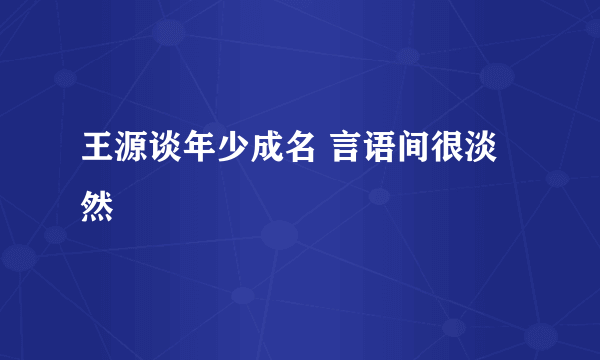 王源谈年少成名 言语间很淡然