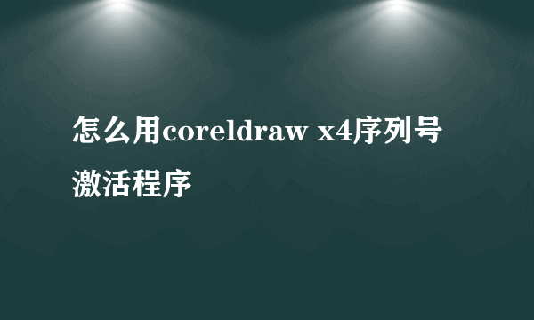 怎么用coreldraw x4序列号激活程序