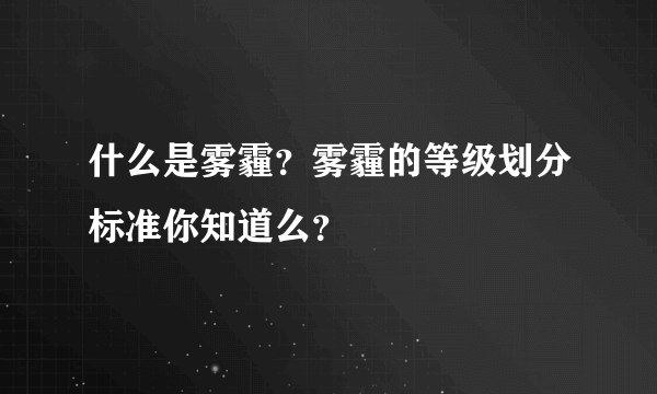 什么是雾霾？雾霾的等级划分标准你知道么？