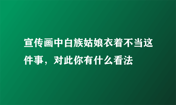 宣传画中白族姑娘衣着不当这件事，对此你有什么看法