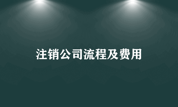 注销公司流程及费用