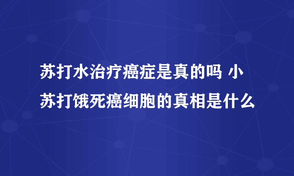 苏打水治疗癌症是真的吗 小苏打饿死癌细胞的真相是什么