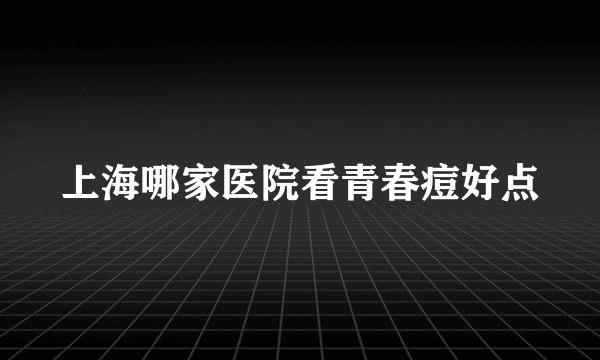 上海哪家医院看青春痘好点