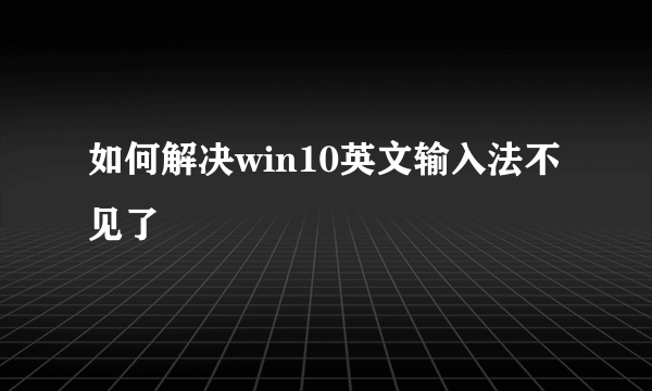 如何解决win10英文输入法不见了