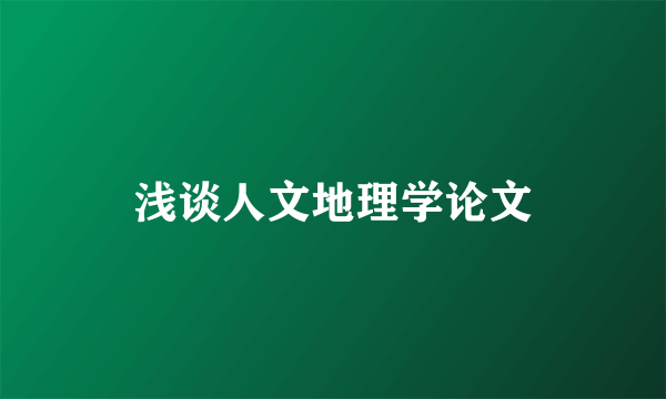 浅谈人文地理学论文