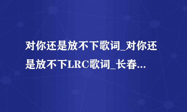 对你还是放不下歌词_对你还是放不下LRC歌词_长春虫子-飞外