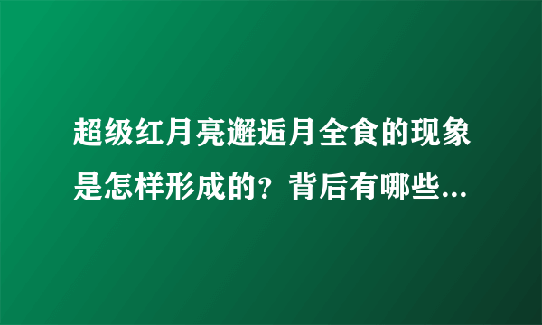 超级红月亮邂逅月全食的现象是怎样形成的？背后有哪些科学知识？