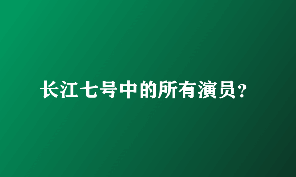 长江七号中的所有演员？