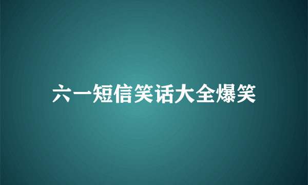 六一短信笑话大全爆笑