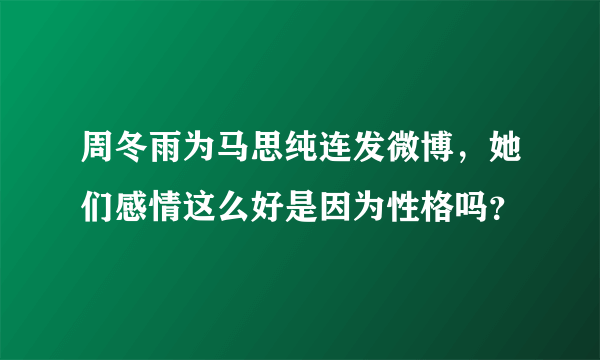 周冬雨为马思纯连发微博，她们感情这么好是因为性格吗？