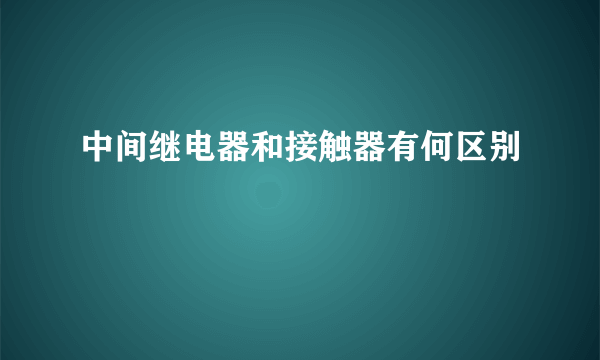 中间继电器和接触器有何区别