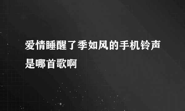 爱情睡醒了季如风的手机铃声是哪首歌啊