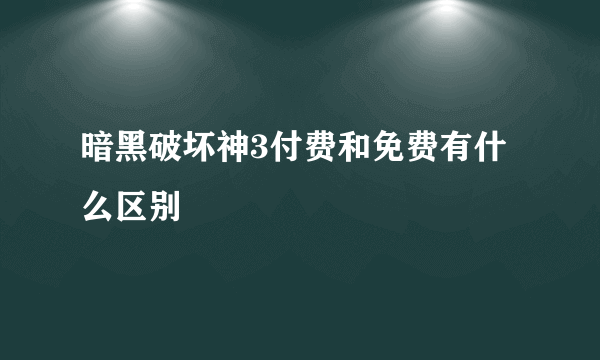 暗黑破坏神3付费和免费有什么区别