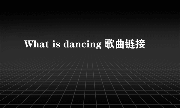 What is dancing 歌曲链接