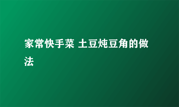 家常快手菜 土豆炖豆角的做法