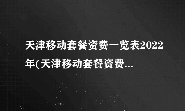 天津移动套餐资费一览表2022年(天津移动套餐资费一览表2019)