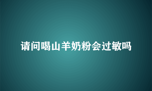 请问喝山羊奶粉会过敏吗