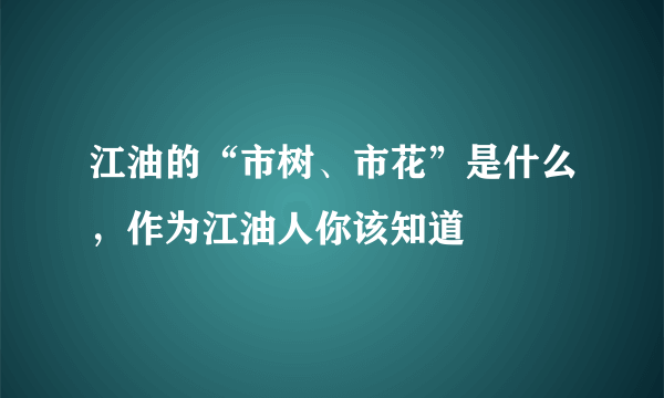 江油的“市树、市花”是什么，作为江油人你该知道