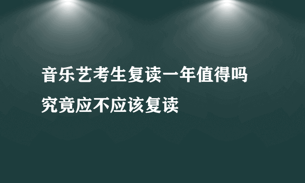 音乐艺考生复读一年值得吗 究竟应不应该复读